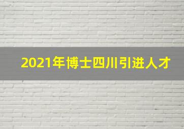 2021年博士四川引进人才