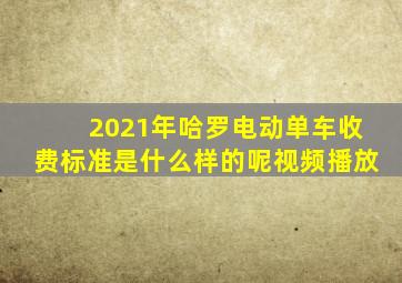 2021年哈罗电动单车收费标准是什么样的呢视频播放