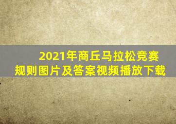 2021年商丘马拉松竞赛规则图片及答案视频播放下载