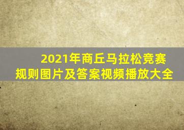 2021年商丘马拉松竞赛规则图片及答案视频播放大全