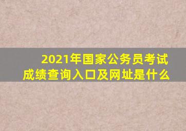 2021年国家公务员考试成绩查询入口及网址是什么