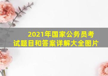 2021年国家公务员考试题目和答案详解大全图片