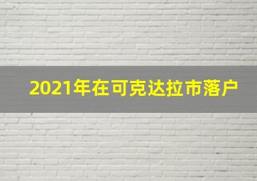 2021年在可克达拉市落户