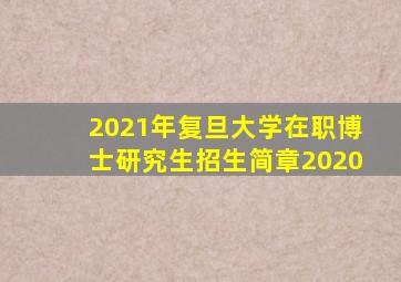 2021年复旦大学在职博士研究生招生简章2020