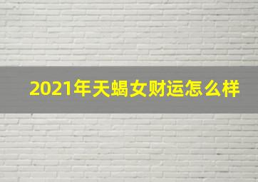 2021年天蝎女财运怎么样