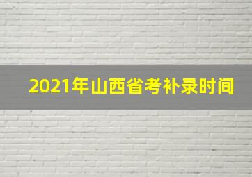 2021年山西省考补录时间