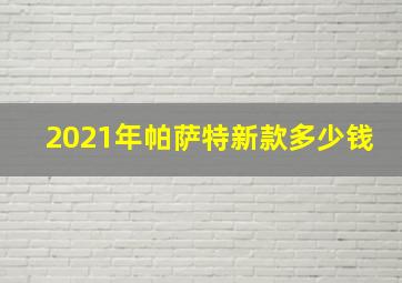 2021年帕萨特新款多少钱