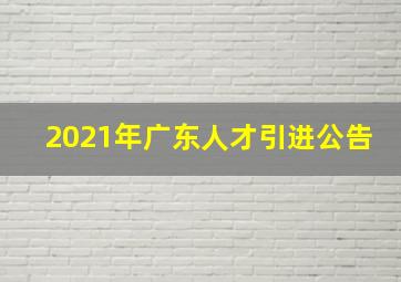 2021年广东人才引进公告