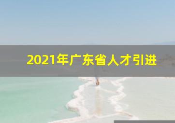 2021年广东省人才引进