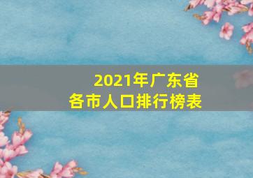 2021年广东省各市人口排行榜表