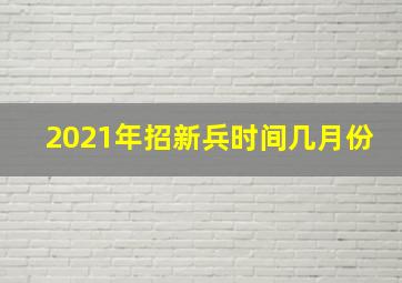 2021年招新兵时间几月份