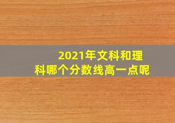 2021年文科和理科哪个分数线高一点呢