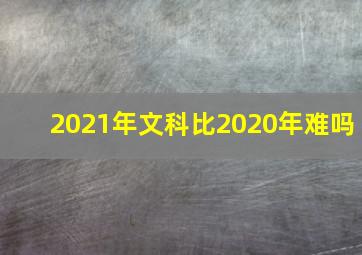 2021年文科比2020年难吗