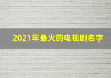 2021年最火的电视剧名字