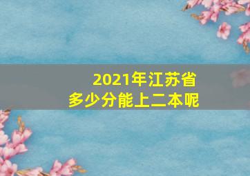 2021年江苏省多少分能上二本呢