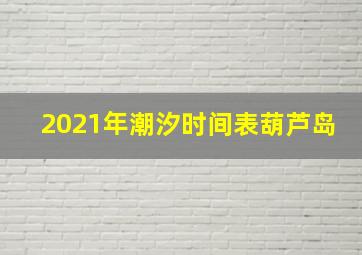 2021年潮汐时间表葫芦岛