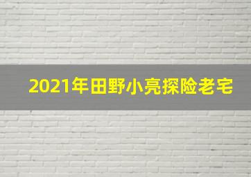 2021年田野小亮探险老宅