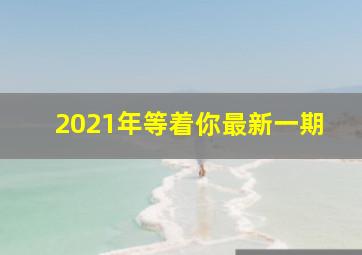 2021年等着你最新一期