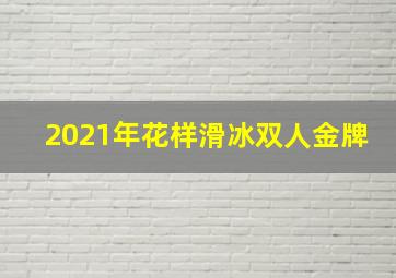 2021年花样滑冰双人金牌