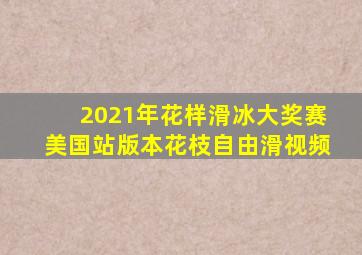 2021年花样滑冰大奖赛美国站版本花枝自由滑视频