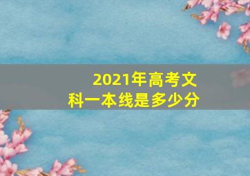 2021年高考文科一本线是多少分