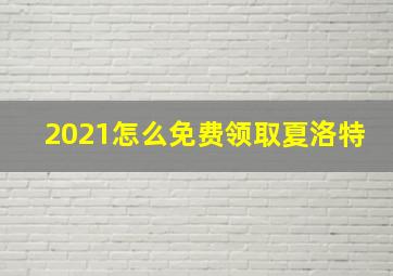 2021怎么免费领取夏洛特