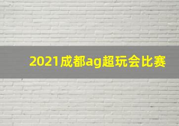 2021成都ag超玩会比赛