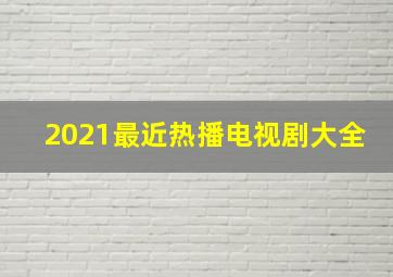 2021最近热播电视剧大全