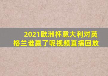 2021欧洲杯意大利对英格兰谁赢了呢视频直播回放