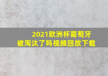 2021欧洲杯葡萄牙被淘汰了吗视频回放下载