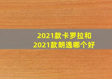 2021款卡罗拉和2021款朗逸哪个好