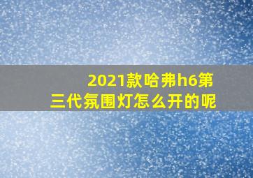 2021款哈弗h6第三代氛围灯怎么开的呢