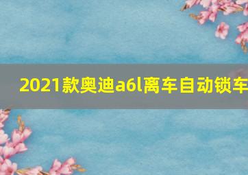 2021款奥迪a6l离车自动锁车