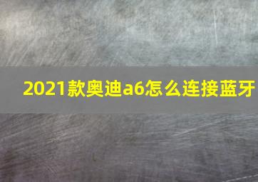 2021款奥迪a6怎么连接蓝牙