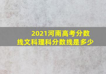 2021河南高考分数线文科理科分数线是多少