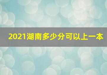 2021湖南多少分可以上一本