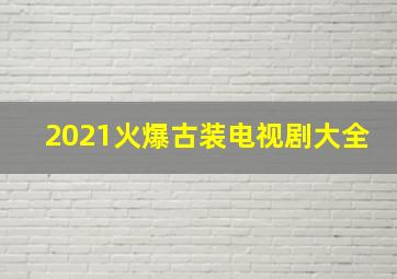 2021火爆古装电视剧大全