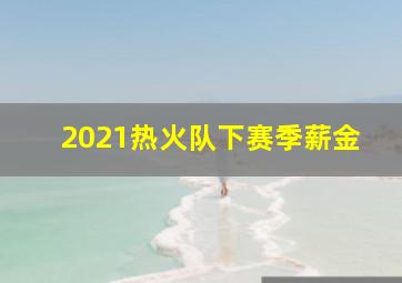 2021热火队下赛季薪金