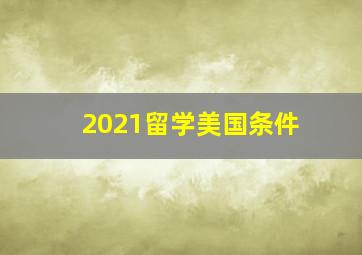 2021留学美国条件