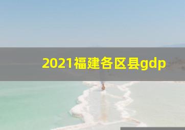 2021福建各区县gdp