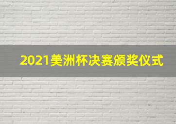 2021美洲杯决赛颁奖仪式