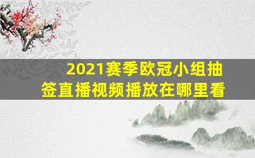 2021赛季欧冠小组抽签直播视频播放在哪里看