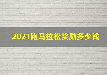 2021跑马拉松奖励多少钱