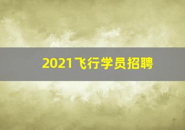 2021飞行学员招聘