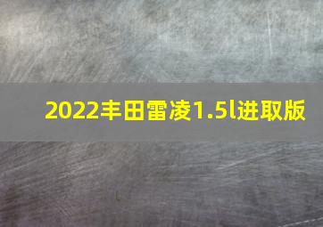 2022丰田雷凌1.5l进取版