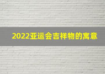 2022亚运会吉祥物的寓意