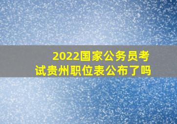 2022国家公务员考试贵州职位表公布了吗