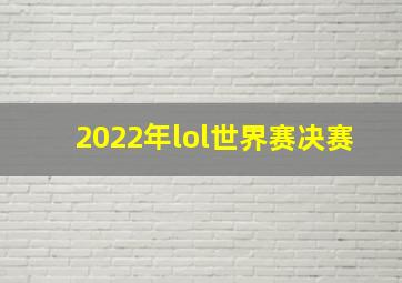 2022年lol世界赛决赛