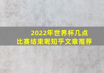 2022年世界杯几点比赛结束呢知乎文章推荐