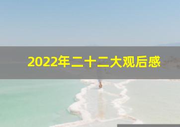 2022年二十二大观后感